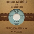 JOHNNY CARROLL AND THE BLUE CAPS - You Can't Go / Be Bop A Lula